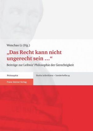 Das Recht kann nicht ungerecht sein ...: Beitrage zu Leibniz' Philosophie der Gerechtigkeit
