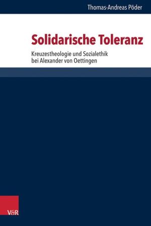 Solidarische Toleranz: Kreuzestheologie und Sozialethik bei Alexander von Oettingen