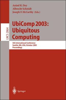 UbiComp 2003: Ubiquitous Computing: 5th International Conference, Seattle, WA, USA, October 12-15, 2003, Proceedings Albrecht Schmidt, Anind K. Dey, Joseph F. Mccarthy