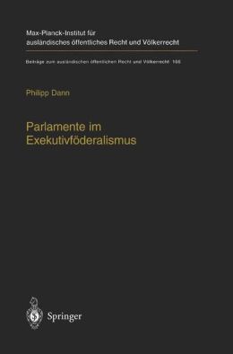 Parlamente im Exekutivfoderalismus: Eine Studie zum Verhaltnis von foderaler Ordnung und parlamentarischer Demokratie in der Europaischen Union