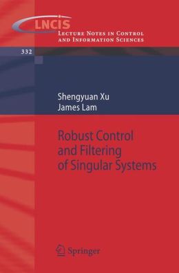 Robust Control and Filtering of Singular Systems (Lecture Notes in Control and Information Sciences) James Lam, Shengyuan Xu