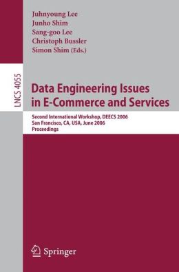 Data Engineering Issues in E-Commerce and Services: Second International Workshop, DEECS 2006, San Francisco, CA, USA, June 26, 2006 (Lecture Notes in ... Applications, incl. Internet/Web, and HCI) Juhnyoung Lee and Junho Shim