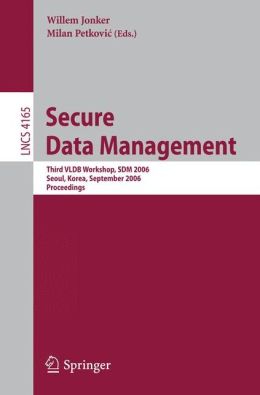 Secure Data Management: Third VLDB Workshop, SDM 2006, Seoul, Korea, September 10-11, 2006, Proceedings (Lecture Notes in Computer Science / ... Applications, incl. Internet/Web, and HCI) Milan Petkovic, Willem Jonker