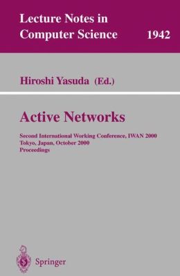 Active Networks: Second International Working Conference, IWAN 2000 Tokyo, Japan, October 16-18, 2000 Proceedings Hiroshi Yasuda