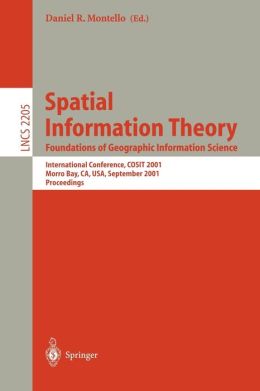 Spatial Information Theory. Foundations of Geographic Information Science: International Conference, COSIT 2001 Morro Bay, CA, USA, September 19-23, ... (Lecture Notes in Computer Science) Daniel R. Montello