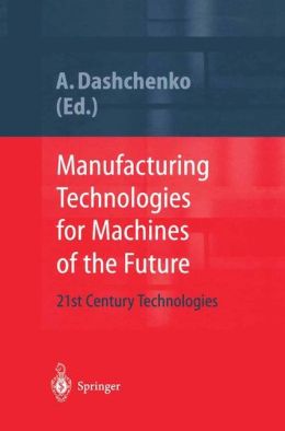 Manufacturing Technologies for Machines of the Future: 21st Century Technologies [With CDROM]