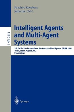 Intelligent Agents and Multi-Agent Systems: 5th Pacific Rim International Workshop on Multi-Agents, PRIMA 2002, Tokyo, Japan, August 18-19, 2002. Proceedings ... / Lecture Notes in Artificial Intelligence Jaeho Lee, Kazuhiro Kuwabara