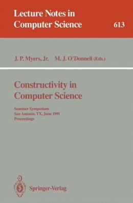 Constructivity in Computer Science: Summer Symposium, San Antonio, TX, June 19-22, 1991. Proceedings (Lecture Notes in Computer Science) J.Paul Jr. Myers and Michael J. O'Donnell