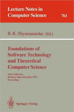 Foundations of Software Technology and Theoretical Computer Science: 13th Conference, Bombay, India, December 15-17, 1993. Proceedings: Proceedings of ... 1993 Rudrapatna K. Shyamasundar