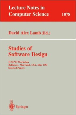 Studies of Software Design: ICSE'93 Workshop, Baltimore, Maryland, USA, May (17-18), 1993. Selected Papers (Lecture Notes in Computer Science) David Alex Lamb