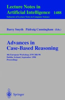 Advances in Case-Based Reasoning: 4th European Workshop, EWCBR'98, Dublin, Ireland, September 23-25, 1998, Proceedings Barry Smyth, Padraig Cunningham