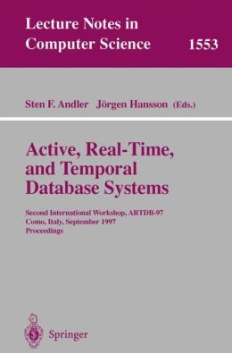 Active, Real-Time, and Temporal Database Systems: Second International Workshop, ARTDB'97, Como, Italy, September 8-9, 1997, Proceedings (Lecture Notes in Computer Science) (v. 1553) Sten F. Andler and Jorgen Hansson
