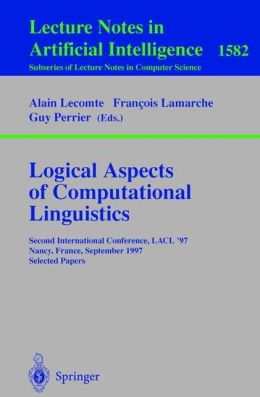 Logical Aspects of Computational Linguistics: Second International Conference, LACL'97, Nancy, France, September 22-24, 1997, Selected Papers Alain Lecomte, Francois Lamarche, Guy Perrier