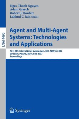 Agent and Multi-Agent Systems: Technologies and Applications: First KES International Symposium, KES-AMSTA 2007, Wroclaw, Poland, May 31-June 1, 2007, ... / Lecture Notes in Artificial Intelligence) Adam Grzech