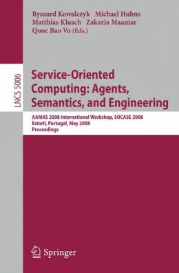 Service-Oriented Computing: Agents, Semantics, and Engineering: AAMAS 2008 International Workshop, SOCASE 2008 Estoril, Portugal, May 12, 2008 ... Applications, incl. Internet/Web, and HCI) Michael N. Huhns, Ryszard Kowalczyk