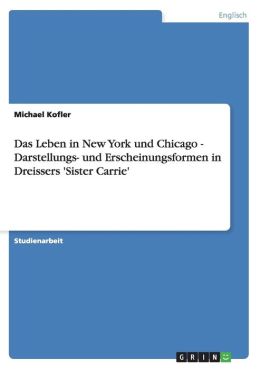 Das Leben In New York Und Chicago - Darstellungs- Und Erscheinungsformen In Dreissers 'sister Carrie'