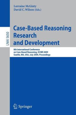 Case-Based Reasoning Research and Development: 8th International Conference on Case-Based Reasoning, ICCBR 2009 Seattle, WA, USA, July 20-23, 2009 ... / Lecture Notes in Artificial Intelligence) Lorraine McGinty and David C. Wilson
