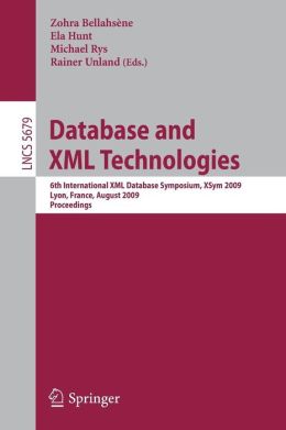 Database and XML Technologies: 6th International XML Database Symposium, XSym 2009, Lyon, France, August 24, 2009. Proceedings (Lecture Notes in ... Applications, incl. Internet/Web, and HCI) Zohra Bellahsene, Ela Hunt, Michael Rys and Rainer Unland