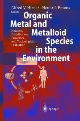 Organic Metal and Metalloid Species in the Environment: Analysis, Distribution, Processes and Toxicological Evaluation Alfred V. Hirner and Hendrik Emons