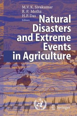 Natural Disasters and Extreme Events in Agriculture: Impacts and Mitigation Mannava V.K. Sivakumar, Raymond P. Motha and Haripada P. Das