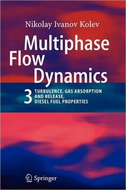 Multiphase Flow Dynamics 3: Turbulence, Gas Absorption and Release, Diesel Fuel Properties Nikolay Ivanov Kolev