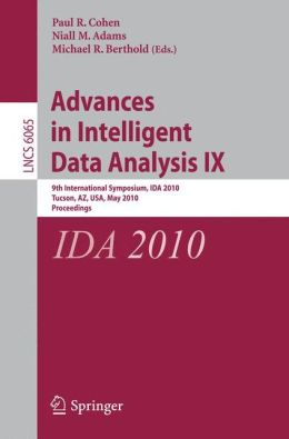 Advances in Intelligent Data Analysis IX: 9th International Symposium, IDA 2010, Tucson, AZ, USA, May 19-21, 2010, Proceedings (Lecture Notes in ... Applications, incl. Internet/Web, and HCI) Paul R. Cohen, Niall M. Adams and Michael R. Berthold