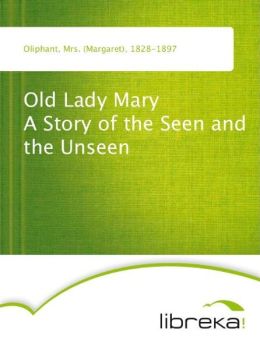Old Lady Mary A Story of the Seen and the Unseen Mrs. (Margaret) Oliphant