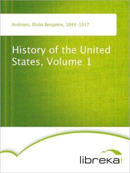 History of the United States, Volume 1 Elisha Benjamin Andrews