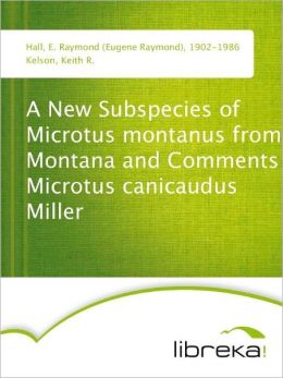 A New Subspecies of Microtus montanus from Montana and Comments on Microtus canicaudus Miller E. Raymond (Eugene Raymond) Hall