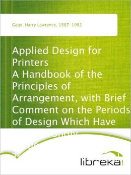 Applied design for printers: a handbook of the principles of arrangement, with brief comment on the periods of design which have most strongly influenced printing Harry Lawrence Gage