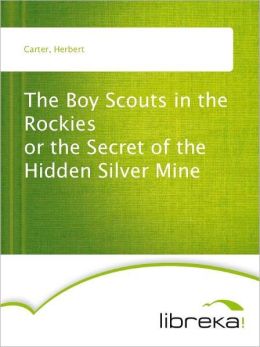 The Boy Scouts in the Rockies - or the Secret of the Hidden Silver Mine Herbert Carter