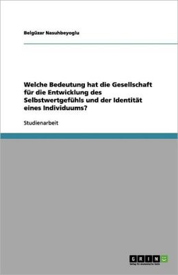 Welche Bedeutung hat die Gesellschaft f r die Entwicklung des Selbstwertgef hls und der Identit t eines Individuums?