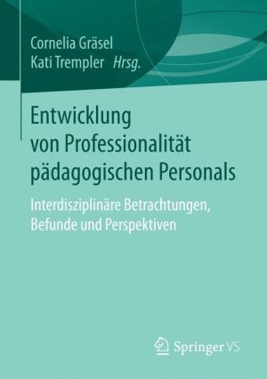 Entwicklung von Professionalität pädagogischen Personals: Interdisziplinärte Betrachtungen, Befunde und Perspektiven