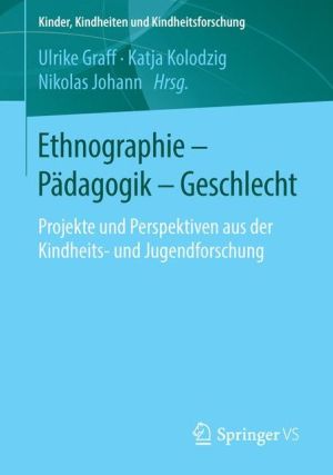 Ethnographie - Pädagogik - Geschlecht: Projekte und Perspektiven aus der Kindheits- und Jugendforschung