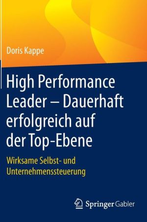High Performance Leader - Dauerhaft erfolgreich auf der Top-Ebene: Wirksame Selbst- und Unternehmenssteuerung