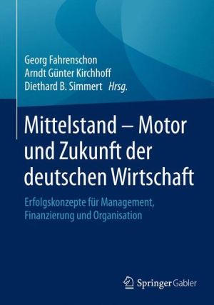 Mittelstand - Motor und Zukunft der deutschen Wirtschaft: Erfolgskonzepte für Management, Finanzierung und Organisation
