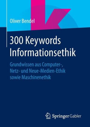 300 Keywords Informationsethik: Grundwissen aus Computer-, Netz- und Neue-Medien-Ethik sowie Maschinenethik