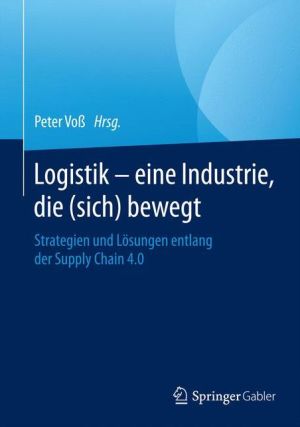 Logistik - eine Industrie, die (sich) bewegt: Strategien und Lösungen entlang der Supply Chain 4.0