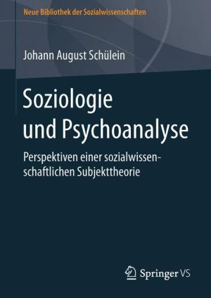 Soziologie und Psychoanalyse: Perspektiven einer sozialwissenschaftlichen Subjekttheorie