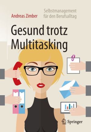 Gesund trotz Multitasking: Selbstmanagement für den Berufsalltag