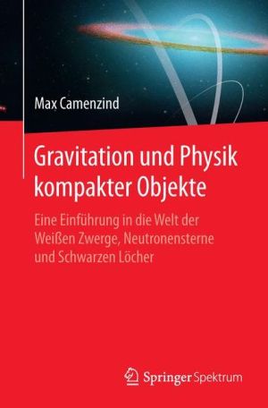 Gravitation und Physik kompakter Objekte: Eine Einführung in die Welt der Weissen Zwerge, Neutronensterne und Schwarzen Löcher