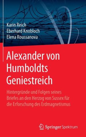 Alexander von Humboldts Geniestreich: Hintergründe und Folgen seines Briefes an den Herzog von Sussex für die Erforschung des Erdmagnetismus