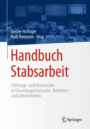 Handbuch Stabsarbeit: Führungs- und Krisenstäbe in Einsatzorganisationen, Behörden und Unternehmen