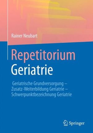 Repetitorium Geriatrie: Geriatrische Grundversorgung - Zusatz-Weiterbildung Geriatrie - Schwerpunktbezeichnung Geriatrie