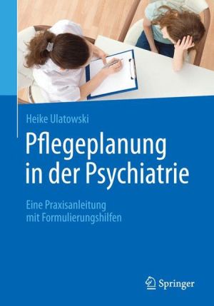 Pflegeplanung in der Psychiatrie: Eine Praxisanleitung mit Formulierungshilfen