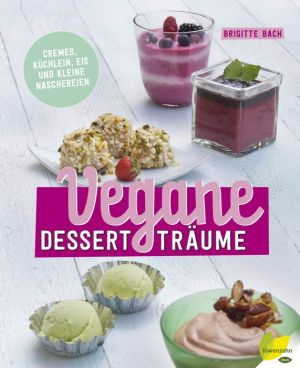Vegane Dessertträume: Cremes, Küchlein, Eis und kleine Naschereien