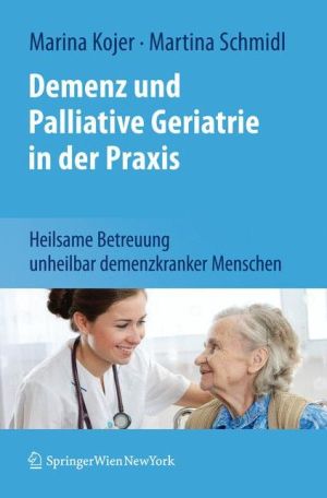 Demenz und Palliative Geriatrie in der Praxis: Heilsame Betreuung unheilbar demenzkranker Menschen