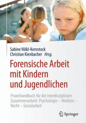 Forensische Arbeit mit Kindern und Jugendlichen: Praxishandbuch für die interdisziplinäre Zusammenarbeit: Psychologie-Medizin-Recht-Sozialarbeit