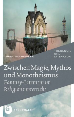 Zwischen Magie, Mythos und Monotheismus: Fantasy-Literatur im Religionsunterricht