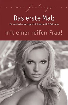 Das erste Mal: mit einer reifen Frau: 24 erotische Kurzgeschichten voll Erfahrung